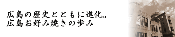 広島の歴史とともに進化。 広島お好み焼きの歩み
